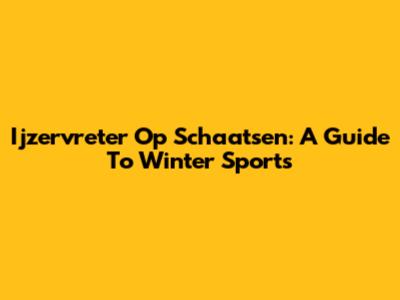 Ijzervreter Op Schaatsen: A Guide To Winter Sports
