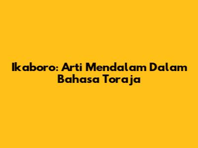 Ikaboro: Arti Mendalam Dalam Bahasa Toraja