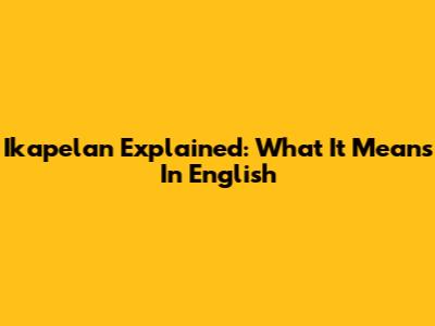 Ikapelan Explained: What It Means In English