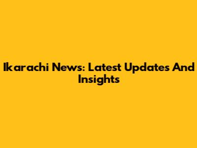 Ikarachi News: Latest Updates And Insights
