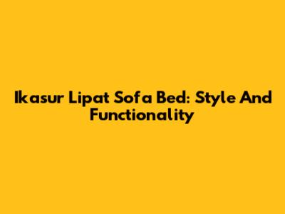 Ikasur Lipat Sofa Bed: Style And Functionality
