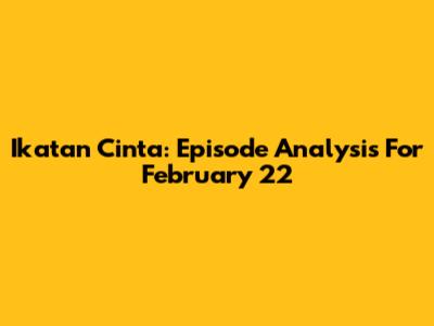 Ikatan Cinta: Episode Analysis For February 22