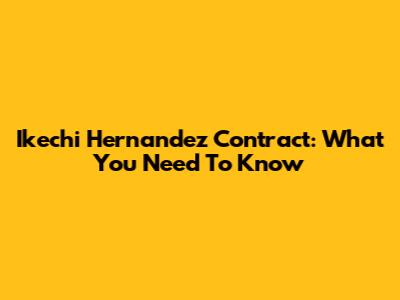 Ikechi Hernandez Contract: What You Need To Know