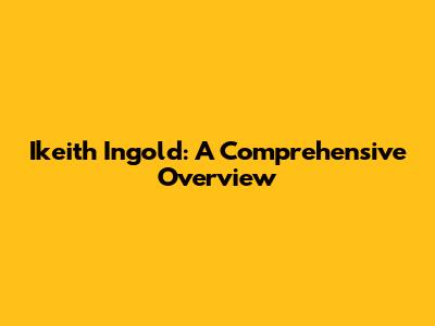 Ikeith Ingold: A Comprehensive Overview