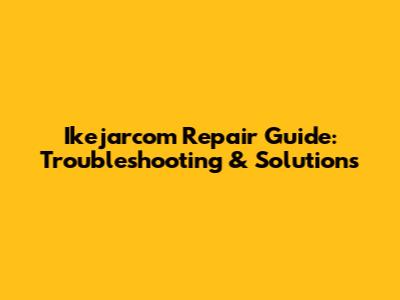 Ikejarcom Repair Guide: Troubleshooting & Solutions