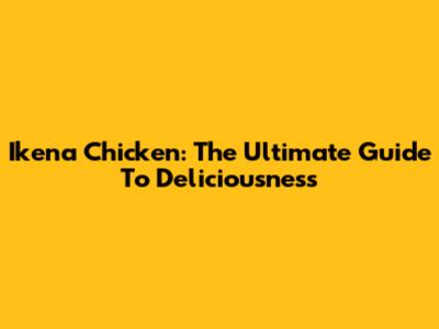 Ikena Chicken: The Ultimate Guide To Deliciousness