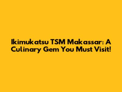 Ikimukatsu TSM Makassar: A Culinary Gem You Must Visit!