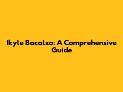 Ikyle Bacalzo: A Comprehensive Guide