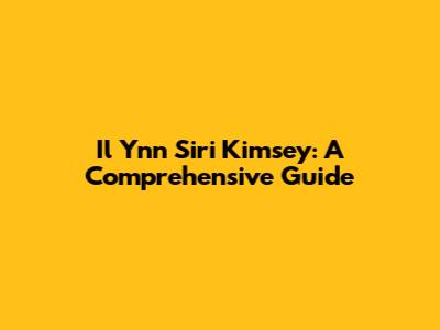 Il Ynn Siri Kimsey: A Comprehensive Guide