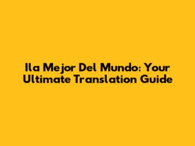 Ila Mejor Del Mundo: Your Ultimate Translation Guide
