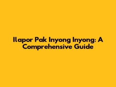 Ilapor Pak Inyong Inyong: A Comprehensive Guide