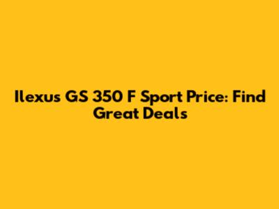 Ilexus GS 350 F Sport Price: Find Great Deals