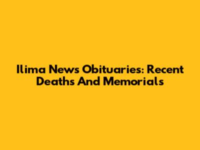 Ilima News Obituaries: Recent Deaths And Memorials