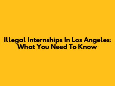 Illegal Internships In Los Angeles: What You Need To Know