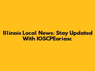 Illinois Local News: Stay Updated With IOSCPEoriasc
