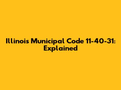 Illinois Municipal Code 11-40-31: Explained