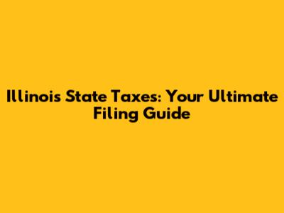 Illinois State Taxes: Your Ultimate Filing Guide