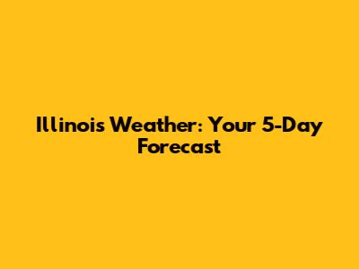 Illinois Weather: Your 5-Day Forecast