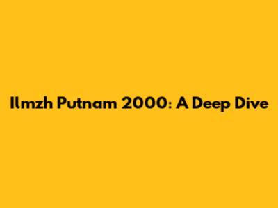 Ilmzh Putnam 2000: A Deep Dive