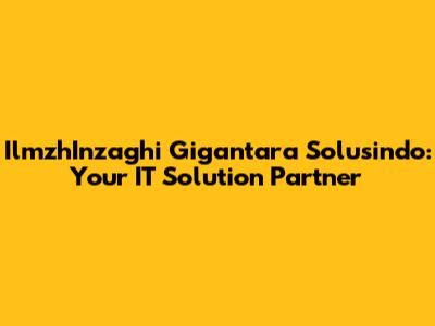 IlmzhInzaghi Gigantara Solusindo: Your IT Solution Partner