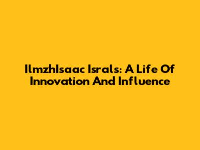 IlmzhIsaac Israls: A Life Of Innovation And Influence