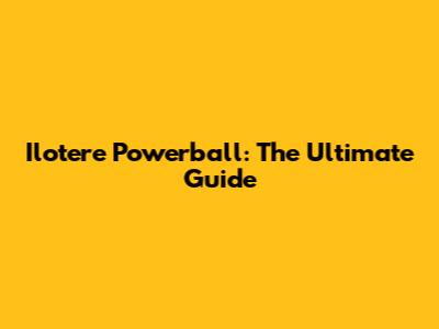 Ilotere Powerball: The Ultimate Guide