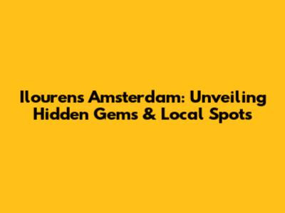 Ilourens Amsterdam: Unveiling Hidden Gems & Local Spots