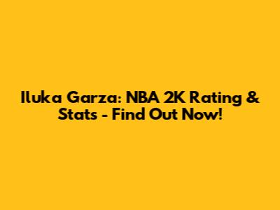 Iluka Garza: NBA 2K Rating & Stats - Find Out Now!