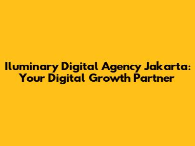 Iluminary Digital Agency Jakarta: Your Digital Growth Partner