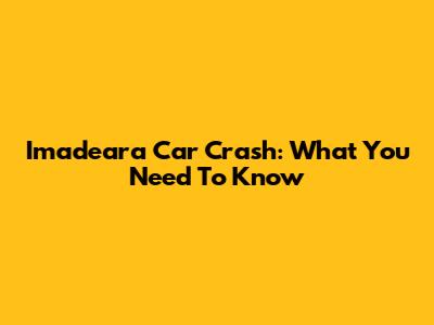 Imadeara Car Crash: What You Need To Know