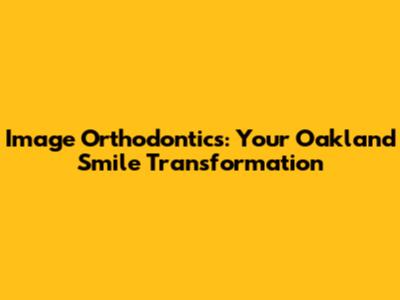 Image Orthodontics: Your Oakland Smile Transformation