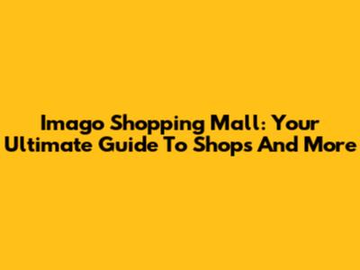 Imago Shopping Mall: Your Ultimate Guide To Shops And More