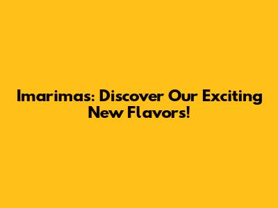 Imarimas: Discover Our Exciting New Flavors!