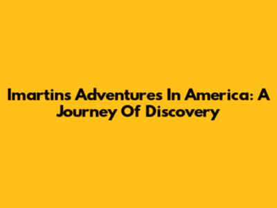 Imartin's Adventures In America: A Journey Of Discovery