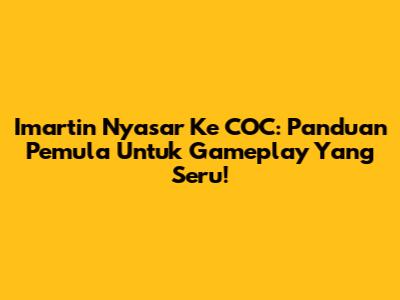 Imartin Nyasar Ke COC: Panduan Pemula Untuk Gameplay Yang Seru!