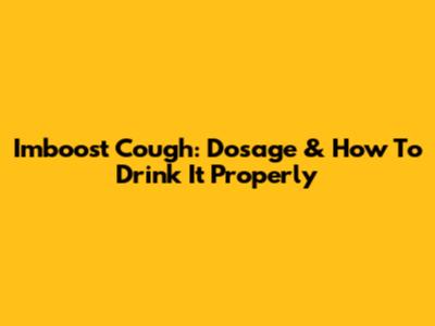 Imboost Cough: Dosage & How To Drink It Properly