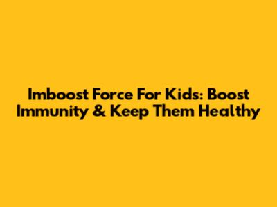 Imboost Force For Kids: Boost Immunity & Keep Them Healthy