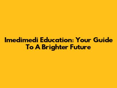 Imedimedi Education: Your Guide To A Brighter Future