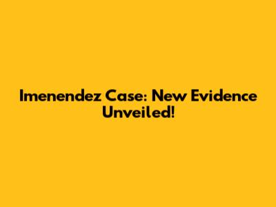 Imenendez Case: New Evidence Unveiled!