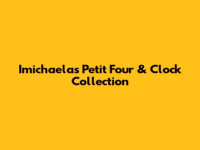 Imichaela's Petit Four & Clock Collection