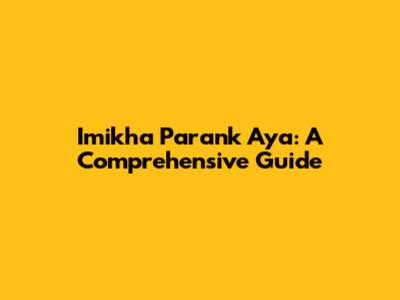 Imikha Parank Aya: A Comprehensive Guide