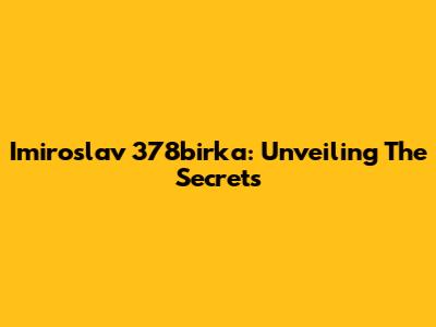 Imiroslav 378birka: Unveiling The Secrets