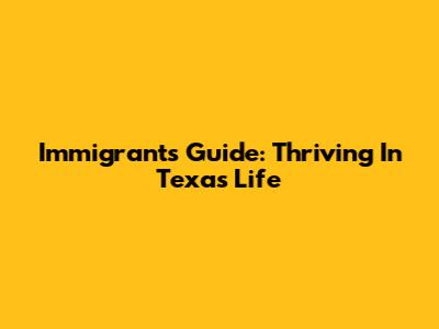 Immigrant's Guide: Thriving In Texas Life