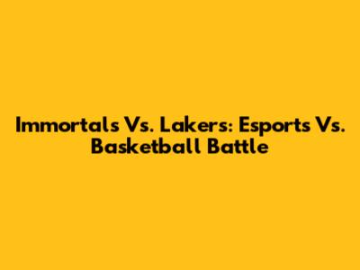 Immortals Vs. Lakers: Esports Vs. Basketball Battle