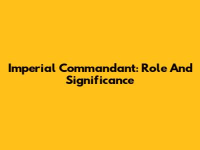 Imperial Commandant: Role And Significance