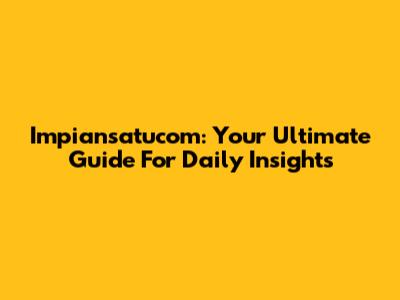 Impiansatucom: Your Ultimate Guide For Daily Insights