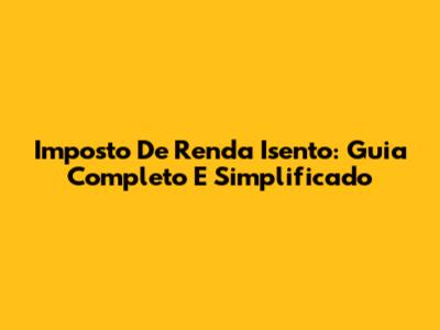 Imposto De Renda Isento: Guia Completo E Simplificado