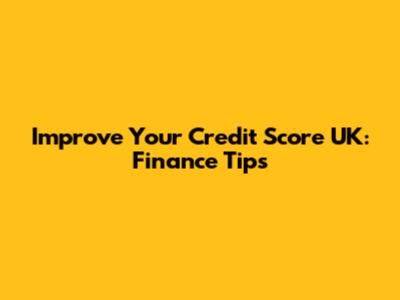 Improve Your Credit Score UK: Finance Tips