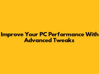 Improve Your PC Performance With Advanced Tweaks