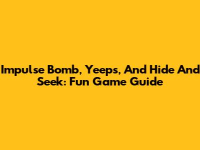 Impulse Bomb, Yeeps, And Hide And Seek: Fun Game Guide